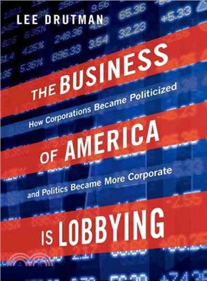 The Business of America Is Lobbying ─ How Corporations Became Politicized and Politics Became More Corporate