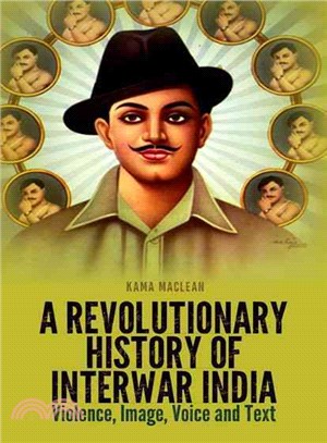 A Revolutionary History of Interwar India ─ Violence, Image, Voice and Text