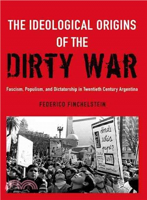 The Ideological Origins of the Dirty War ─ Fascism, Populism, and Dictatorship in Twentieth Century Argentina