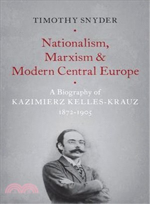 Nationalism, Marxism, and Modern Central Europe ─ A Biography of Kazimierz Kelles-krauz, 1872-1905