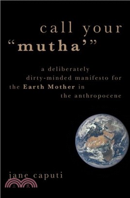 Call Your "Mutha'"：A Deliberately Dirty-Minded Manifesto for the Earth Mother in the Anthropocene