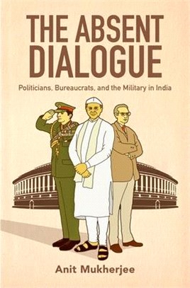 The Absent Dialogue ― Politicians, Bureaucrats, and the Military in India