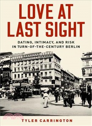 Love at last sight :dating, intimacy, and risk in turn-of-the-century Berlin /