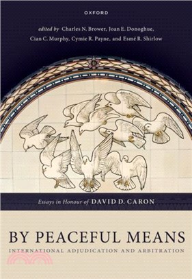By Peaceful Means：International Adjudication and Arbitration - Essays in Honour of David D. Caron