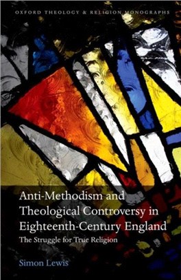 Anti-Methodism and Theological Controversy in Eighteenth-Century England：The Struggle for True Religion