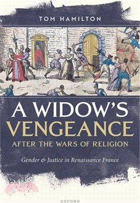 A Widow's Vengeance After the Wars of Religion: Gender and Justice in Renaissance France