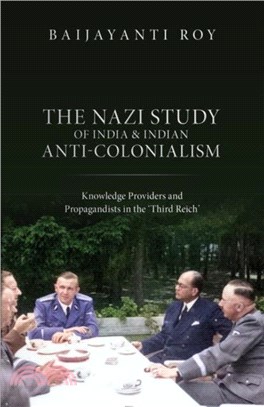 The Nazi Study of India and Indian Anti-Colonialism：Knowledge Providers and Propagandists in the 'Third Reich'