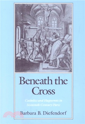 Beneath the Cross ─ Catholics and Huguenots in Sixteenth-Century Paris