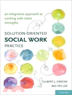 Solution-Oriented Social Work Practice ─ An Integrative Approach to Working With Client Strengths