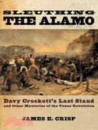 Sleuthing The Alamo ─ Davy Crockett's Last Stand And Other Mysteries Of The Texas Revolution