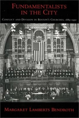 Fundamentalists In The City ― Conflict And Division In Boston's Churches, 1885-1950