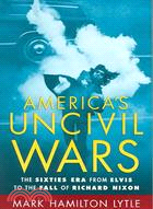 America's Uncivil Wars ─ The Sixties Era from Elvis to the Fall of Richard Nixon