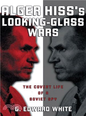 Alger Hiss's Looking-Glass Wars ― The Covert Life Of A Soviet Spy