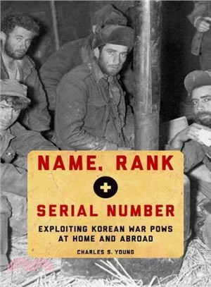 Name, Rank, and Serial Number ― Exploiting Korean War Pows at Home and Abroad