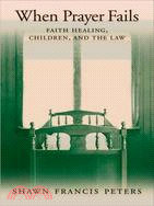 When Prayer Fails: Faith Healing, Children, and the Law