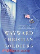 Wayward Christian Soldiers: Freeing The Gospel From Political Captivity