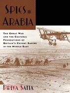 Spies in Arabia: The Great War and the Cultural Foundations of Britain's Covert Empire in the Middle East