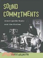 Sound Commitments Avant-garde Music and the Sixties: Avant-garde Music and the Sixties