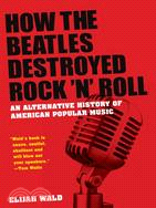 How the Beatles Destroyed Rock N Roll ─ An Alternative History of American Popular Music