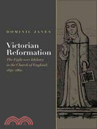 Victorian Reformation: The Fight over Idolatry in the Church of England, 1840-1860