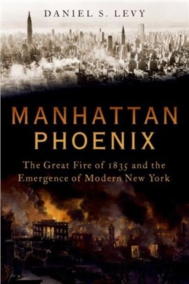 Manhattan Burns：The Great Fire of 1835 and the Emergence of Modern New York
