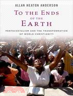 To the Ends of the Earth—Pentecostalism and the Transformation of World Christianity