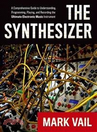 The Synthesizer ─ A Comprehensive Guide to Understanding, Programming, Playing, and Recording the Ultimate Electronic Music Instrument