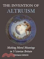 The Invention of Altruism: Making Moral Meanings in Victorian Britain