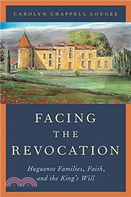 Facing the Revocation：Huguenot Families, Faith, and the King's Will