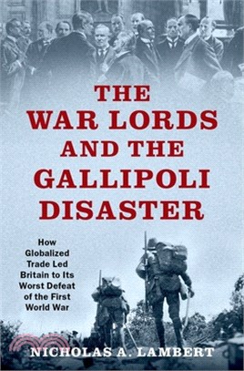 The War Lords and the Gallipoli Disaster: How Globalized Trade Led Britain to Its Worst Defeat of the First World War