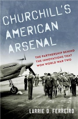 Churchill's American Arsenal：The Partnership Behind the Innovations that Won World War Two