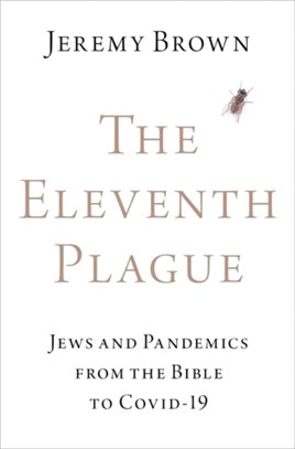 The Eleventh Plague：Jews and Pandemics from the Bible to COVID-19