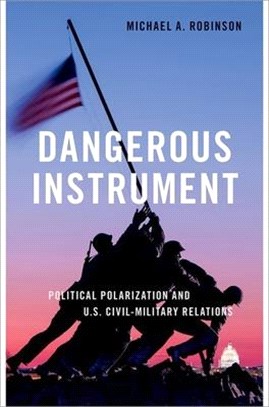 Dangerous Instrument: Political Polarization and U.S. Civil-Military Relations