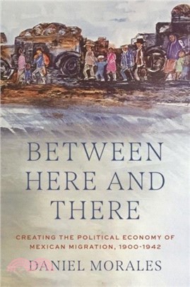 Between Here and There：Creating the Political Economy of Mexican Migration, 1900-1942