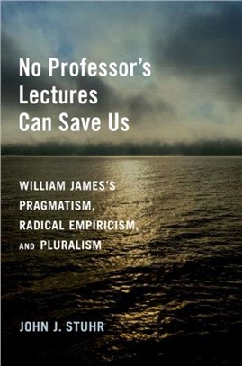No Professor's Lectures Can Save Us：William James's Pragmatism, Radical Empiricism, and Pluralism