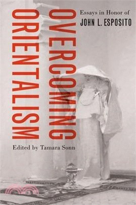 Overcoming Orientalism: Essays in Honor of John L. Esposito