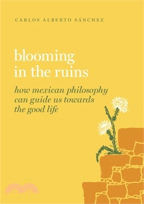 Blooming in the Ruins: How Mexican Philosophy Can Guide Us Toward the Good Life