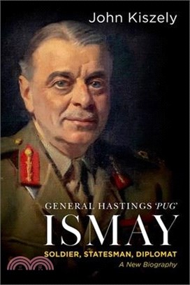 General Hastings Pug Ismay: Soldier, Statesman, Diplomat: A New Biography