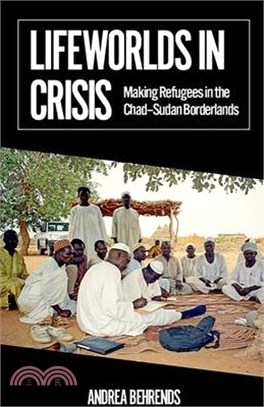 Lifeworlds in Crisis: Making Refugees in the Chad-Sudan Borderlands