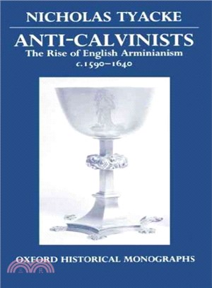 Anti-Calvinists — The Rise of English Arminianism, Ca. 1590-1640