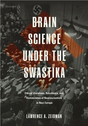 Brain Science under the Swastika：Ethical Violations, Resistance, and Victimization of Neuroscientists in Nazi Europe