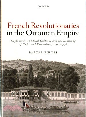 French Revolutionaries in the Ottoman Empire ─ Diplomacy, Political Culture, and the Limiting of Universal Revolution, 1792-1798