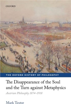 The Disappearance of the Soul and the Turn against Metaphysics：Austrian Philosophy 1874-1918