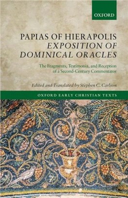 Papias of Hierapolis Exposition of Dominical Oracles：The Fragments, Testimonia, and Reception of a Second-Century Commentator