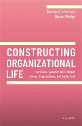 Constructing Organizational Life ― How Social-symbolic Work Shapes Selves, Organizations, and Institutions