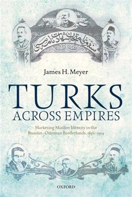 Turks Across Empires ― Marketing Muslim Identity in the Russian-ottoman Borderlands 1856-1914