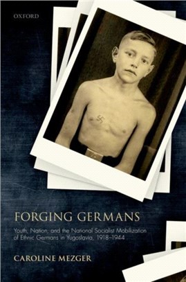 Forging Germans：Youth, Nation, and the National Socialist Mobilization of Ethnic Germans in Yugoslavia, 1918-1944