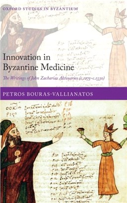 Innovation in Byzantine Medicine：The Writings of John Zacharias Aktouarios (c.1275-c.1330)