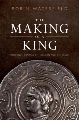 The Making of a King：Antigonus Gonatas of Macedon and the Greeks