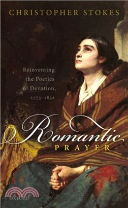 Romantic Prayer：Reinventing the Poetics of Devotion, 1773-1832